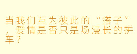 当我们互为彼此的“搭子”，爱情是否只是场漫长的拼车？