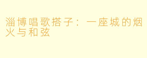 淄博唱歌搭子:一座城的烟火与和弦