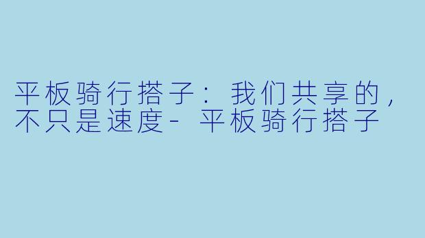 平板骑行搭子:我们共享的,不只是速度-平板骑行搭子