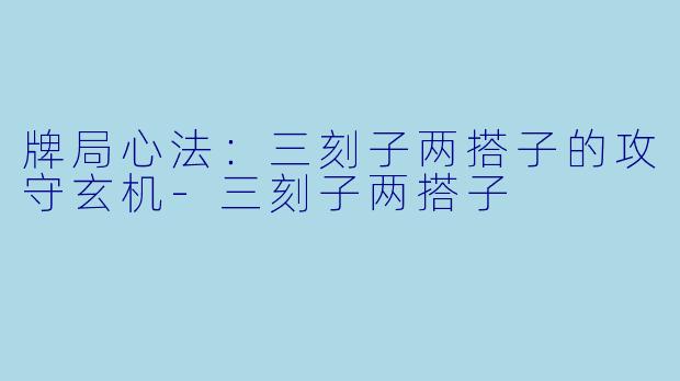 牌局心法:三刻子两搭子的攻守玄机-三刻子两搭子