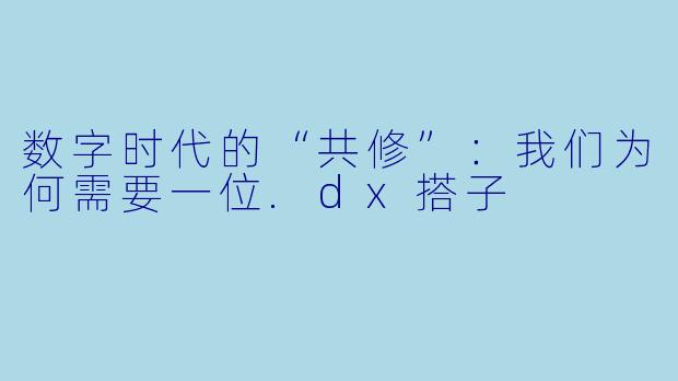 数字时代的“共修”:我们为何需要一位.dx搭子