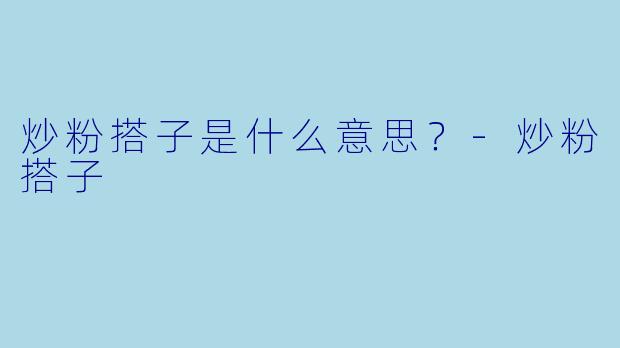 炒粉搭子是什么意思？-炒粉搭子