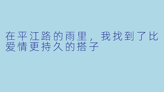 在平江路的雨里，我找到了比爱情更持久的搭子