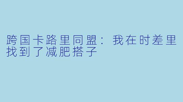 跨国卡路里同盟:我在时差里找到了减肥搭子