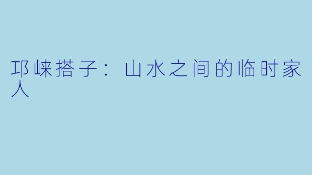 邛崃搭子:山水之间的临时家人