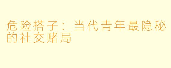危险搭子:当代青年最隐秘的社交赌局