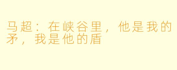 马超：在峡谷里，他是我的矛，我是他的盾