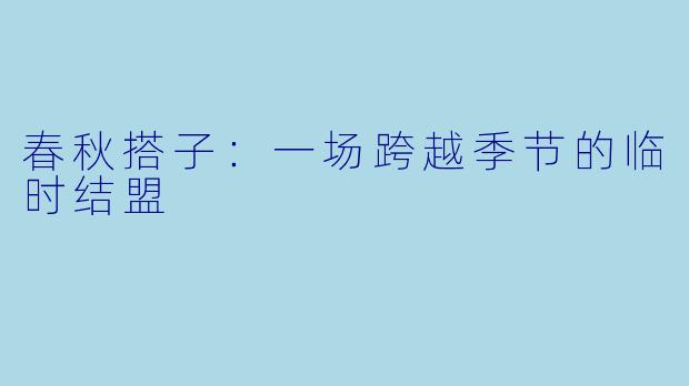 春秋搭子：一场跨越季节的临时结盟