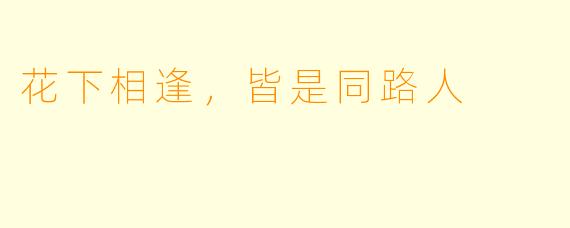 花下相逢,皆是同路人