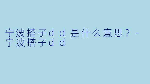 宁波搭子dd是什么意思？-宁波搭子dd