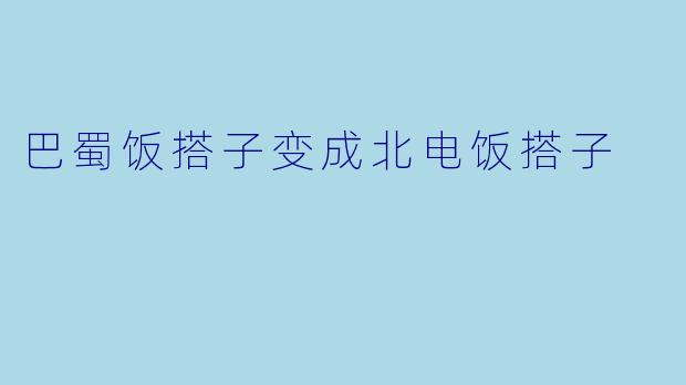 巴蜀饭搭子变成北电饭搭子