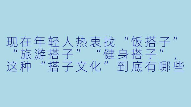 现在年轻人热衷找“饭搭子”“旅游搭子”“健身搭子”,这种“搭子文化”到底有哪些利与弊?