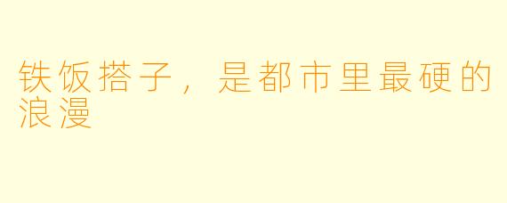 铁饭搭子，是都市里最硬的浪漫