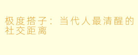 极度搭子:当代人最清醒的社交距离