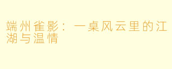 端州雀影：一桌风云里的江湖与温情