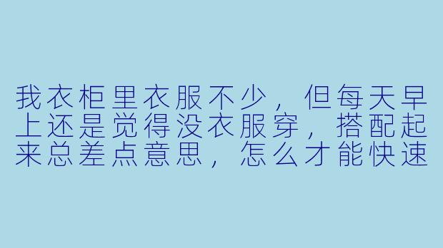我衣柜里衣服不少，但每天早上还是觉得没衣服穿，搭配起来总差点意思，怎么才能快速找到适合自己的风格，找到“穿搭搭子”一起进步？-爱穿搭的搭子