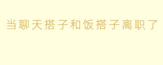 当聊天搭子和饭搭子离职了