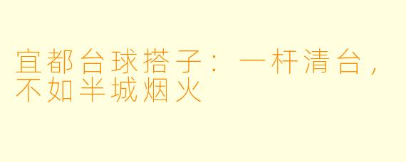 宜都台球搭子:一杆清台,不如半城烟火