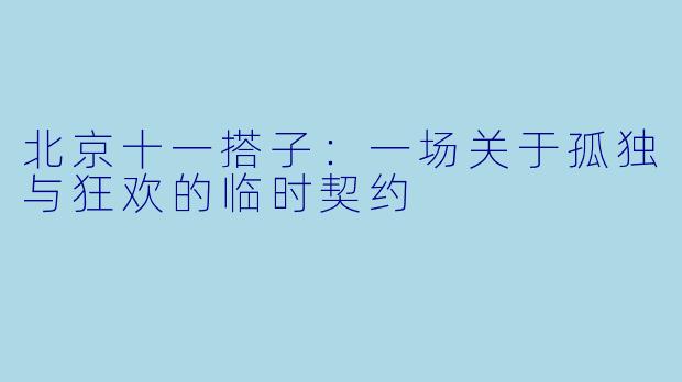 北京十一搭子:一场关于孤独与狂欢的临时契约