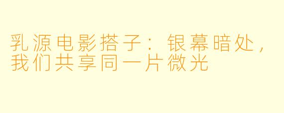 乳源电影搭子：银幕暗处，我们共享同一片微光