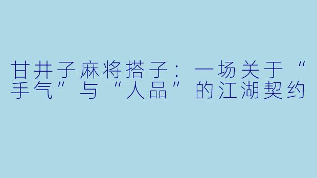 甘井子麻将搭子:一场关于“手气”与“人品”的江湖契约
