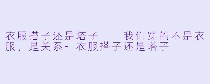 衣服搭子还是塔子——我们穿的不是衣服，是关系