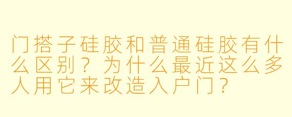 门搭子硅胶和普通硅胶有什么区别？为什么最近这么多人用它来改造入户门？