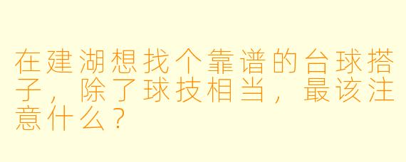 在建湖想找个靠谱的台球搭子,除了球技相当,最该注意什么?