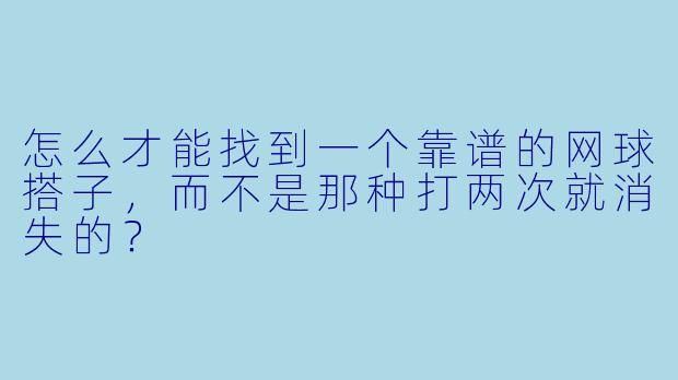 怎么才能找到一个靠谱的网球搭子,而不是那种打两次就消失的?