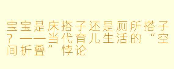 宝宝是床搭子还是厕所搭子?——当代育儿生活的“空间折叠”悖论