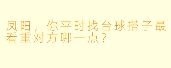 凤阳，你平时找台球搭子最看重对方哪一点？