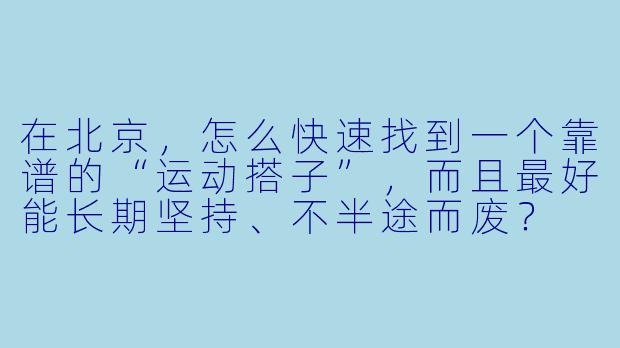 在北京，怎么快速找到一个靠谱的“运动搭子”，而且最好能长期坚持、不半途而废？