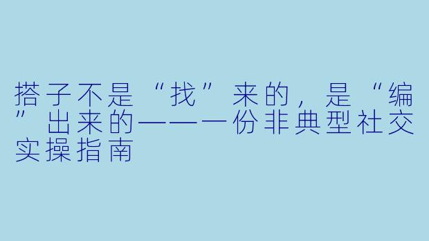 搭子不是“找”来的,是“编”出来的——一份非典型社交实操指南