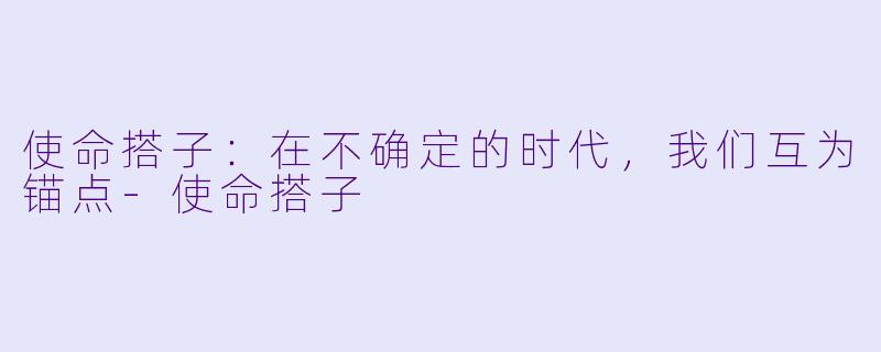 使命搭子:在不确定的时代,我们互为锚点-使命搭子