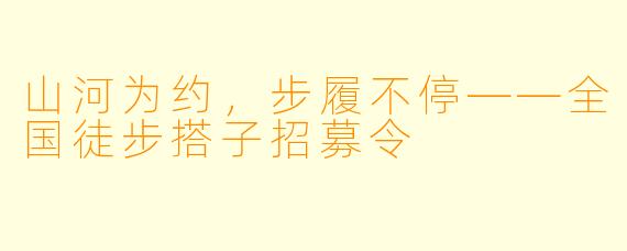 山河为约,步履不停——全国徒步搭子招募令