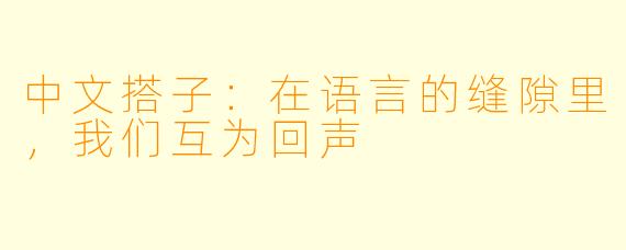 中文搭子:在语言的缝隙里,我们互为回声