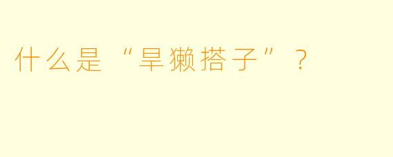 什么是“旱獭搭子”?