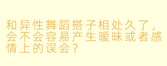 和异性舞蹈搭子相处久了,会不会容易产生暧昧或者感情上的误会?