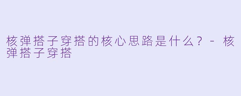 核弹搭子穿搭的核心思路是什么？