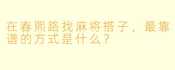 在春熙路找麻将搭子,最靠谱的方式是什么?