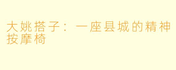大姚搭子:一座县城的精神按摩椅
