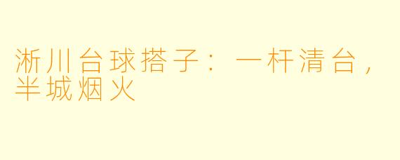 淅川台球搭子:一杆清台,半城烟火