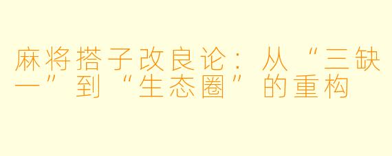 麻将搭子改良论:从“三缺一”到“生态圈”的重构