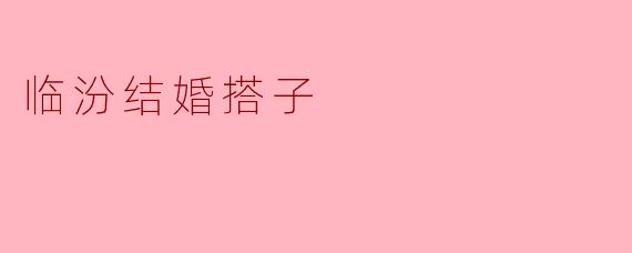 临汾结婚搭子