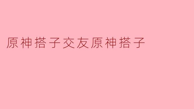 原神搭子交友原神搭子