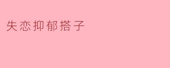 失恋抑郁搭子