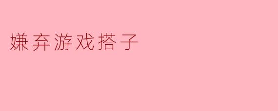 嫌弃游戏搭子