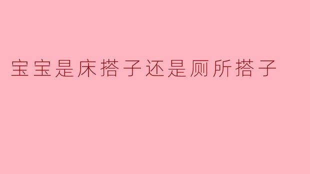 宝宝是床搭子还是厕所搭子
