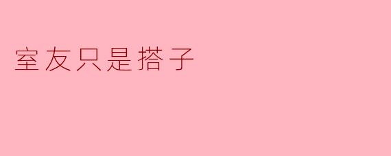 室友只是搭子