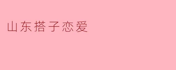山东搭子恋爱